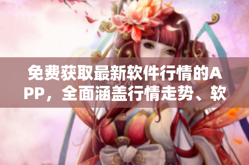 免費(fèi)獲取最新軟件行情的APP，全面涵蓋行情走勢、軟件趨勢、市場動態(tài)等信息