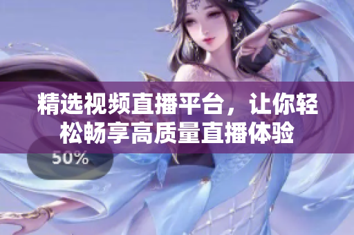 精選視頻直播平臺，讓你輕松暢享高質(zhì)量直播體驗