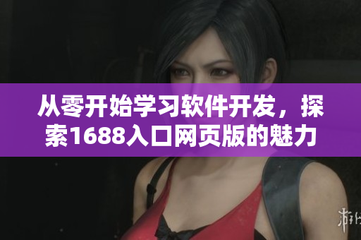 從零開始學習軟件開發(fā)，探索1688入口網頁版的魅力