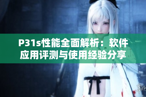 P31s性能全面解析：軟件應(yīng)用評測與使用經(jīng)驗分享