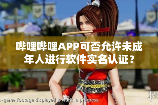 嗶哩嗶哩APP可否允許未成年人進行軟件實名認證？