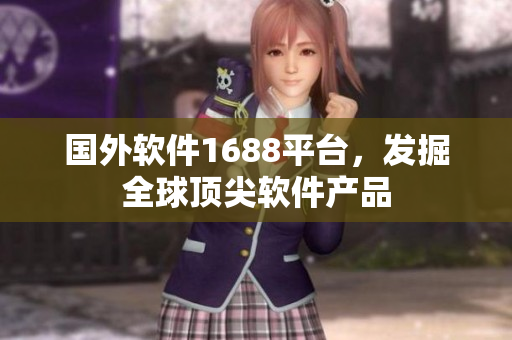 國外軟件1688平臺，發(fā)掘全球頂尖軟件產(chǎn)品