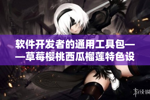 軟件開發(fā)者的通用工具包——草莓櫻桃西瓜榴蓮特色設(shè)計盒