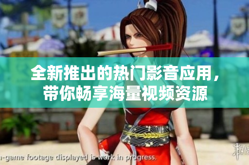 全新推出的熱門影音應(yīng)用，帶你暢享海量視頻資源