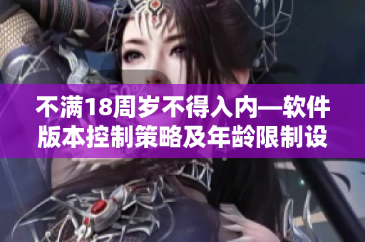 不滿18周歲不得入內—軟件版本控制策略及年齡限制設置
