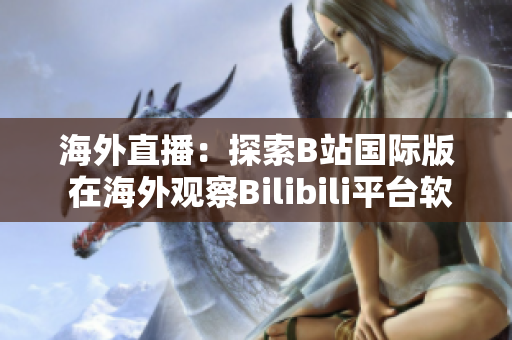 海外直播：探索B站國際版 在海外觀察Bilibili平臺軟件特色