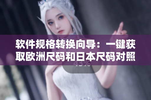 軟件規(guī)格轉(zhuǎn)換向?qū)В阂绘I獲取歐洲尺碼和日本尺碼對照