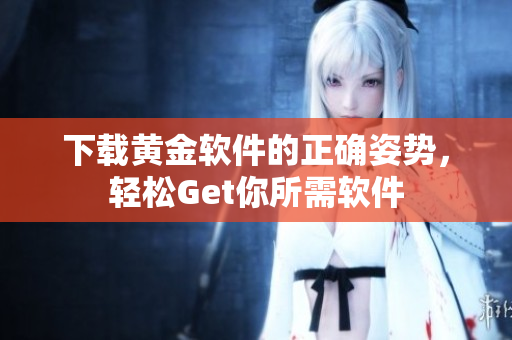 下載黃金軟件的正確姿勢(shì)，輕松Get你所需軟件