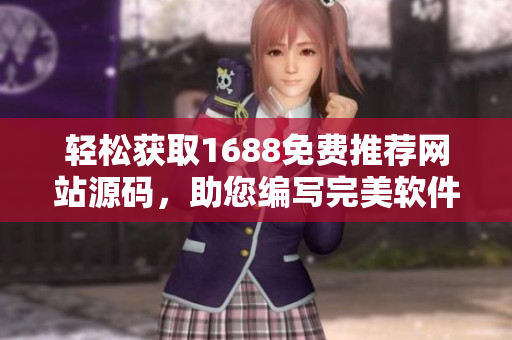 輕松獲取1688免費推薦網(wǎng)站源碼，助您編寫完美軟件【36】