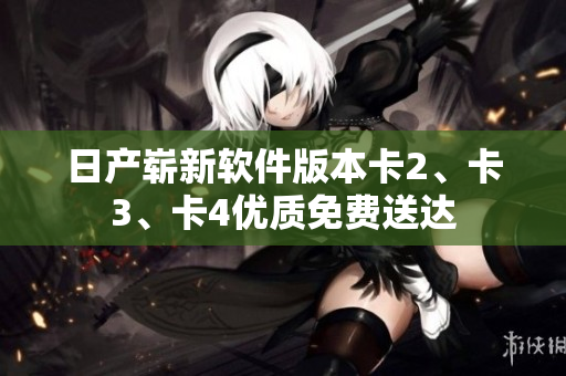 日產(chǎn)嶄新軟件版本卡2、卡3、卡4優(yōu)質(zhì)免費(fèi)送達(dá)