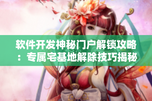 軟件開發(fā)神秘門戶解鎖攻略：專屬宅基地解除技巧揭秘