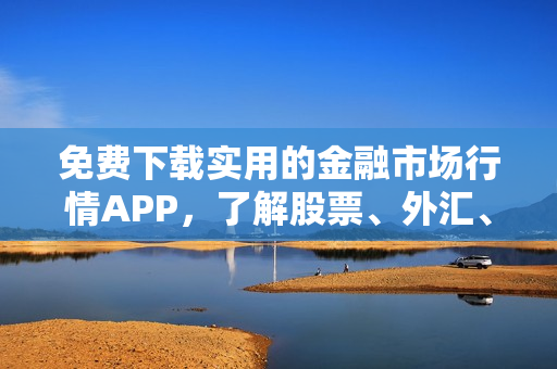 免費(fèi)下載實(shí)用的金融市場(chǎng)行情APP，了解股票、外匯、加密貨幣等最新資訊