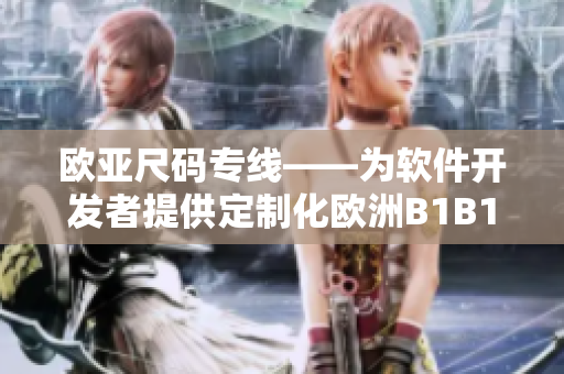 歐亞尺碼專線——為軟件開發(fā)者提供定制化歐洲B1B1解決方案
