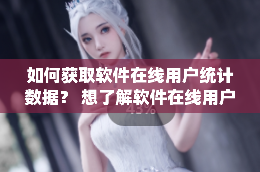 如何獲取軟件在線用戶統(tǒng)計數(shù)據(jù)？ 想了解軟件在線用戶數(shù)量？這里有方法!