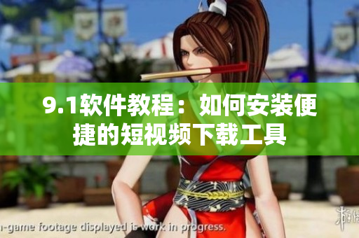 9.1軟件教程：如何安裝便捷的短視頻下載工具
