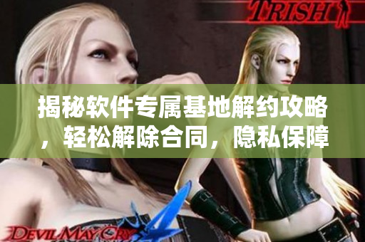 揭秘軟件專屬基地解約攻略，輕松解除合同，隱私保障維權(quán)有效。