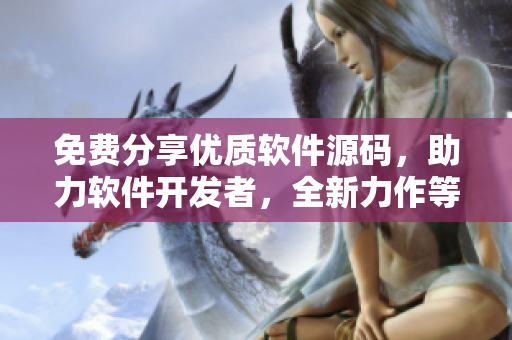 免費分享優(yōu)質(zhì)軟件源碼，助力軟件開發(fā)者，全新力作等你來推薦