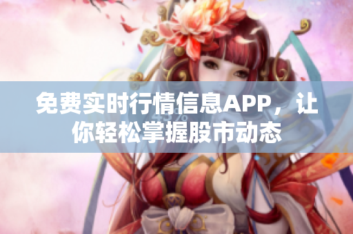 免費(fèi)實(shí)時行情信息APP，讓你輕松掌握股市動態(tài)
