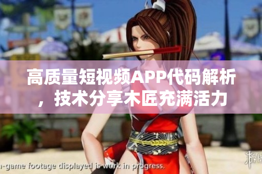 高質(zhì)量短視頻APP代碼解析，技術(shù)分享木匠充滿活力