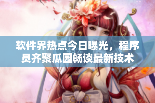 軟件界熱點(diǎn)今日曝光，程序員齊聚瓜園暢談最新技術(shù)