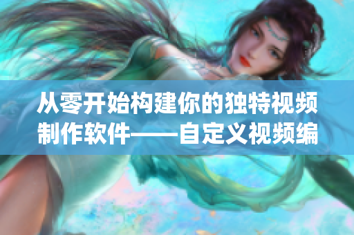 從零開始構(gòu)建你的獨(dú)特視頻制作軟件——自定義視頻編輯app源碼分享