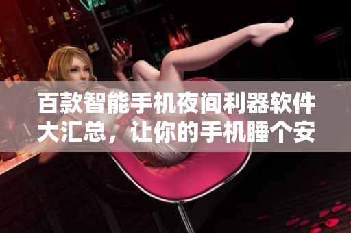 百款智能手機夜間利器軟件大匯總，讓你的手機睡個安穩(wěn)覺