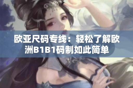 歐亞尺碼專線：輕松了解歐洲B1B1碼制如此簡(jiǎn)單