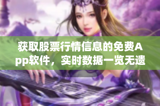 獲取股票行情信息的免費(fèi)App軟件，實(shí)時(shí)數(shù)據(jù)一覽無(wú)遺。