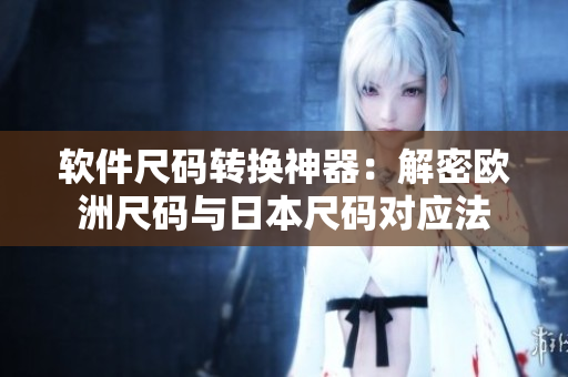 軟件尺碼轉(zhuǎn)換神器：解密歐洲尺碼與日本尺碼對(duì)應(yīng)法