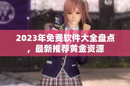 2023年免費軟件大全盤點，最新推薦黃金資源