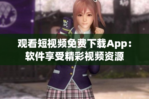 觀看短視頻免費(fèi)下載App：軟件享受精彩視頻資源