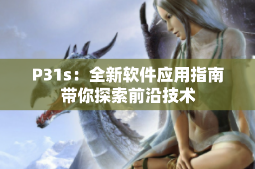 P31s：全新軟件應(yīng)用指南帶你探索前沿技術(shù)