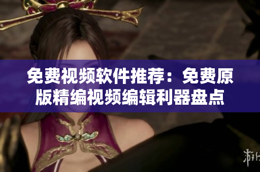 免費(fèi)視頻軟件推薦：免費(fèi)原版精編視頻編輯利器盤(pán)點(diǎn)