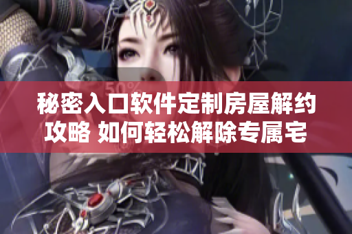 秘密入口軟件定制房屋解約攻略 如何輕松解除專屬宅基地軟件訂閱？