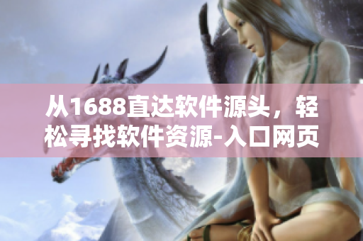 從1688直達(dá)軟件源頭，輕松尋找軟件資源-入口網(wǎng)頁(yè)版