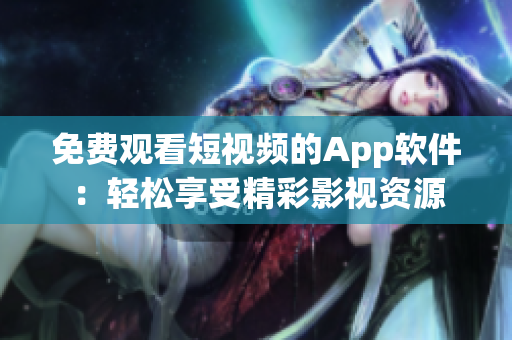 免費(fèi)觀看短視頻的App軟件：輕松享受精彩影視資源