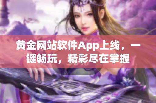 黃金網(wǎng)站軟件App上線，一鍵暢玩，精彩盡在掌握