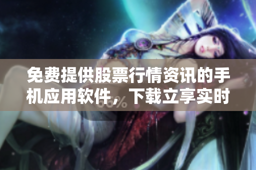 免費(fèi)提供股票行情資訊的手機(jī)應(yīng)用軟件，下載立享實(shí)時行情曲線展示