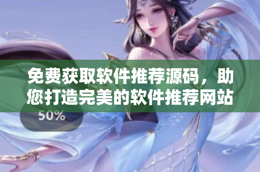 免費(fèi)獲取軟件推薦源碼，助您打造完美的軟件推薦網(wǎng)站