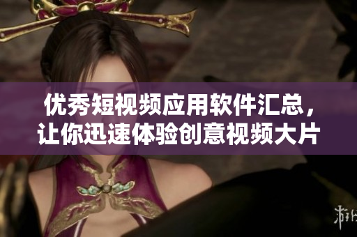 優(yōu)秀短視頻應(yīng)用軟件匯總，讓你迅速體驗創(chuàng)意視頻大片