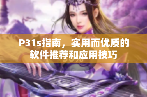 P31s指南，實(shí)用而優(yōu)質(zhì)的軟件推薦和應(yīng)用技巧