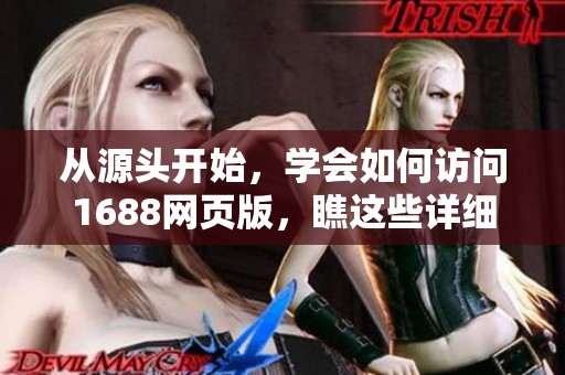 從源頭開始，學會如何訪問1688網(wǎng)頁版，瞧這些詳細步驟