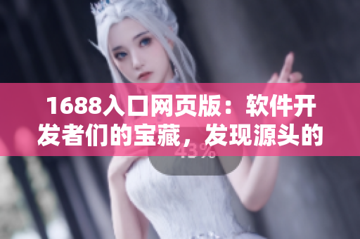 1688入口網(wǎng)頁版：軟件開發(fā)者們的寶藏，發(fā)現(xiàn)源頭的窗口
