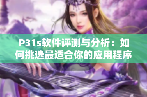 P31s軟件評測與分析：如何挑選最適合你的應(yīng)用程序