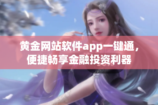 黃金網(wǎng)站軟件app一鍵通，便捷暢享金融投資利器