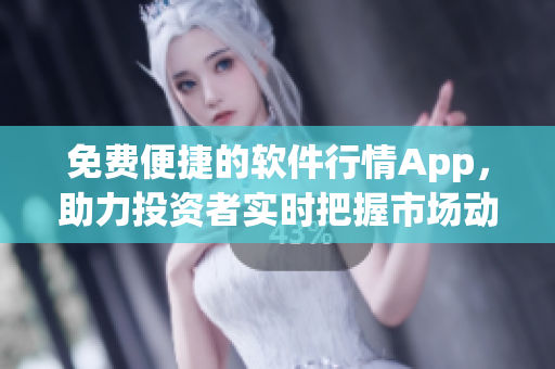免費(fèi)便捷的軟件行情App，助力投資者實(shí)時(shí)把握市場(chǎng)動(dòng)向