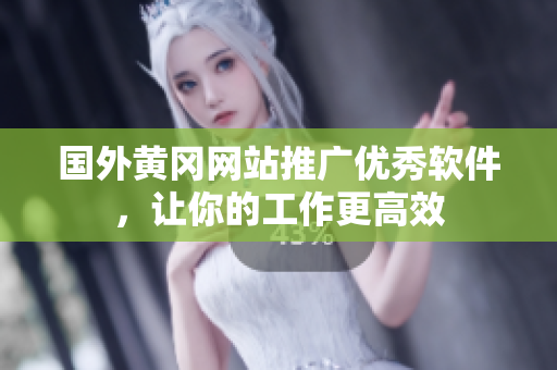 國(guó)外黃岡網(wǎng)站推廣優(yōu)秀軟件，讓你的工作更高效