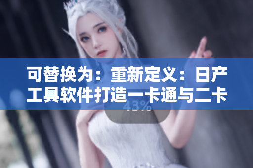 可替換為：重新定義：日產(chǎn)工具軟件打造一卡通與二卡通