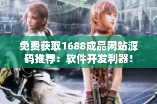免費(fèi)獲取1688成品網(wǎng)站源碼推薦：軟件開(kāi)發(fā)利器！
