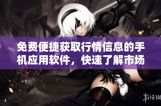 免費便捷獲取行情信息的手機應(yīng)用軟件，快速了解市場行情。